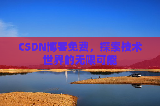 CSDN博客免费,探索技术世界的无限可能